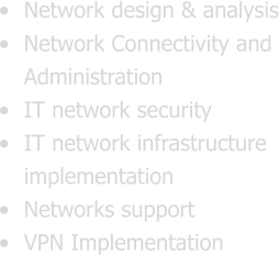 •	Network design & analysis •	Network Connectivity and Administration •	IT network security •	IT network infrastructure implementation •	Networks support •	VPN Implementation